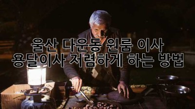 울산 다운동 원룸 이사, 용달이사 저렴하게 하는 방법!