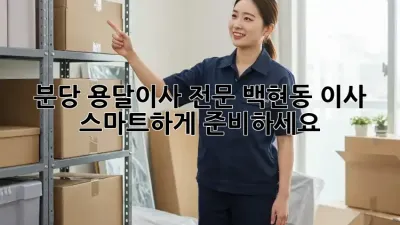 분당 용달이사 전문: 백현동 이사, 스마트하게 준비하세요!