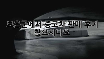 보은군에서 중고차 판매 후기 찾으시나요?